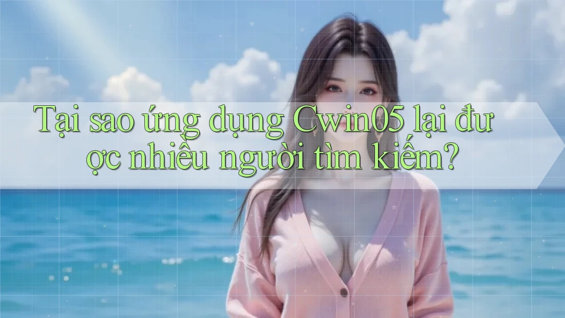 Tại sao ứng dụng Cwin05 lại được nhiều người tìm kiếm? Tại sao ứng dụng Cwin05 lại được nhiều người tìm kiếm?