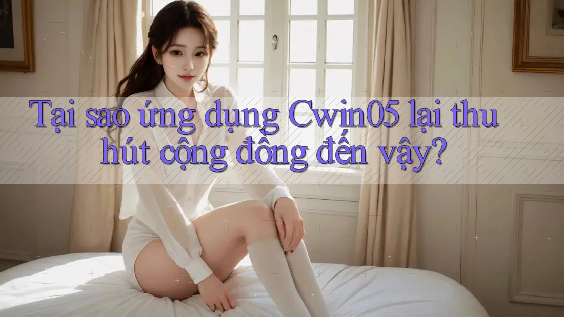 Tại sao ứng dụng Cwin05 lại thu hút cộng đồng đến vậy? Tại sao ứng dụng Cwin05 lại thu hút cộng đồng đến vậy?