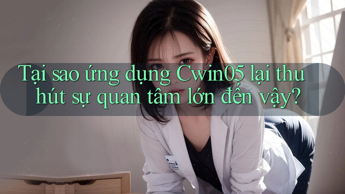 Tại sao ứng dụng Cwin05 lại thu hút sự quan tâm lớn đến vậy? Tại sao ứng dụng Cwin05 lại thu hút sự quan tâm lớn đến vậy?