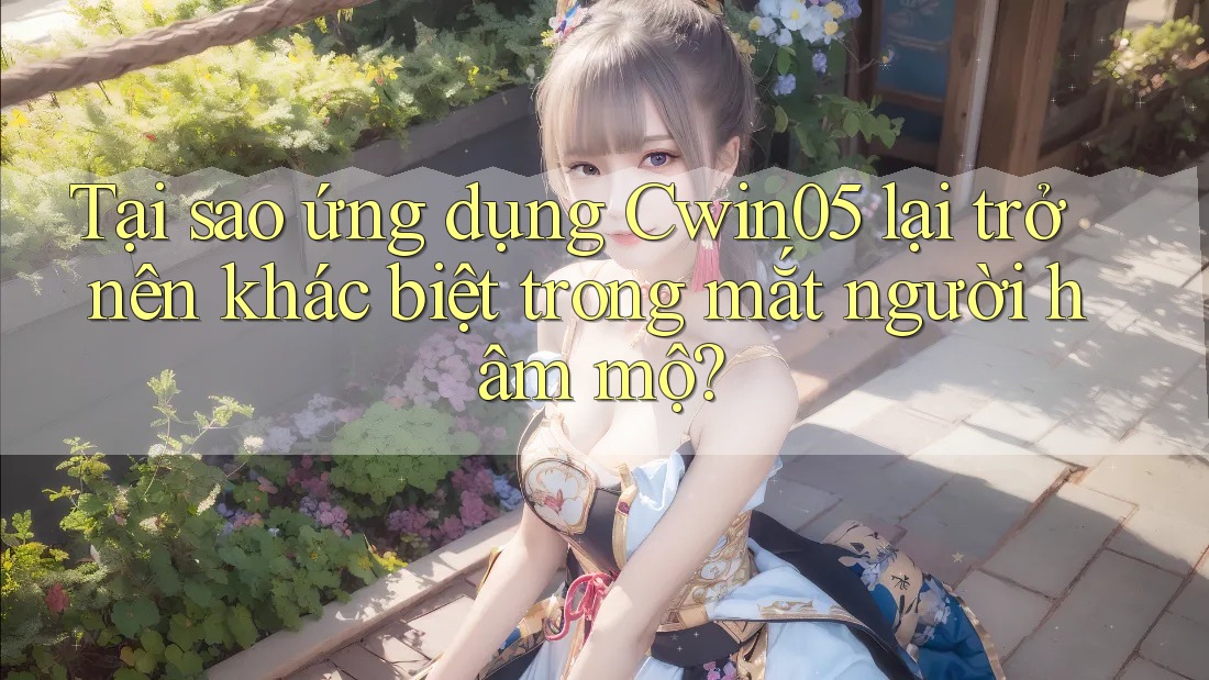 Tại sao ứng dụng Cwin05 lại trở nên khác biệt trong mắt người hâm mộ? Tại sao ứng dụng Cwin05 lại trở nên khác biệt trong mắt người hâm mộ?