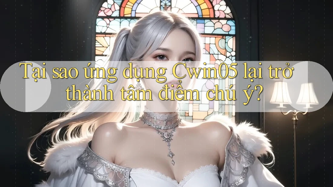Tại sao ứng dụng Cwin05 lại trở thành tâm điểm chú ý? Tại sao ứng dụng Cwin05 lại trở thành tâm điểm chú ý?