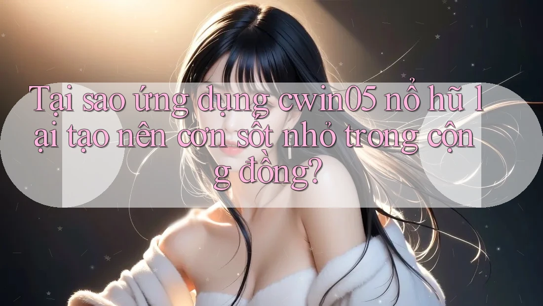 Tại sao ứng dụng cwin05 nổ hũ lại tạo nên cơn sốt nhỏ trong cộng đồng? Tại sao ứng dụng cwin05 nổ hũ lại tạo nên cơn sốt nhỏ trong cộng đồng?