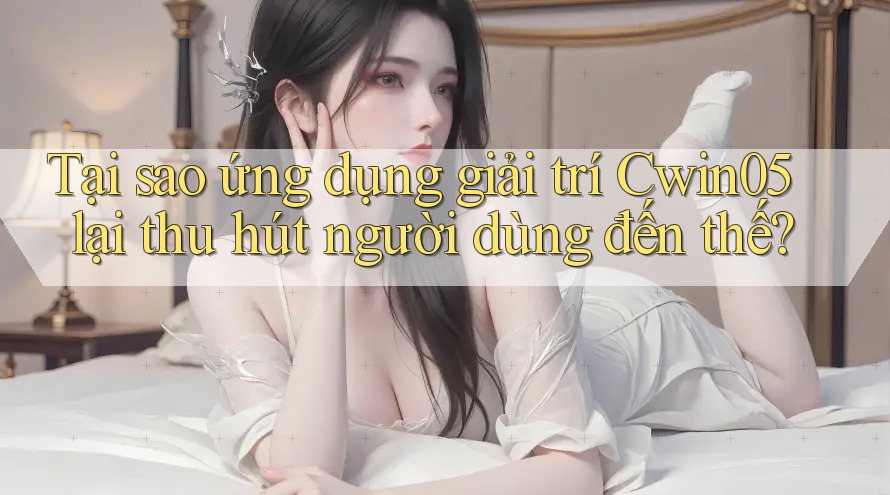 Tại sao ứng dụng giải trí Cwin05 lại thu hút người dùng đến thế? Tại sao ứng dụng giải trí Cwin05 lại thu hút người dùng đến thế?