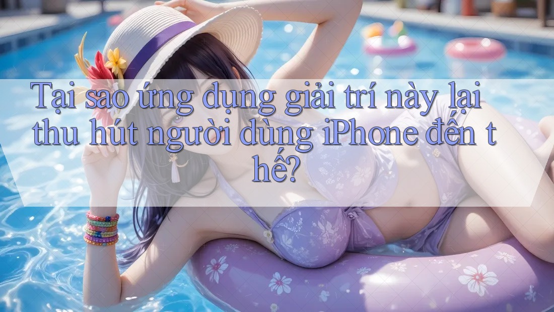 Tại sao ứng dụng giải trí này lại thu hút người dùng iPhone đến thế? Tại sao ứng dụng giải trí này lại thu hút người dùng iPhone đến thế?
