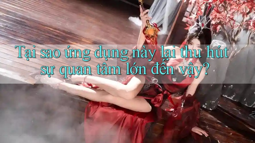 Tại sao ứng dụng này lại thu hút sự quan tâm lớn đến vậy?