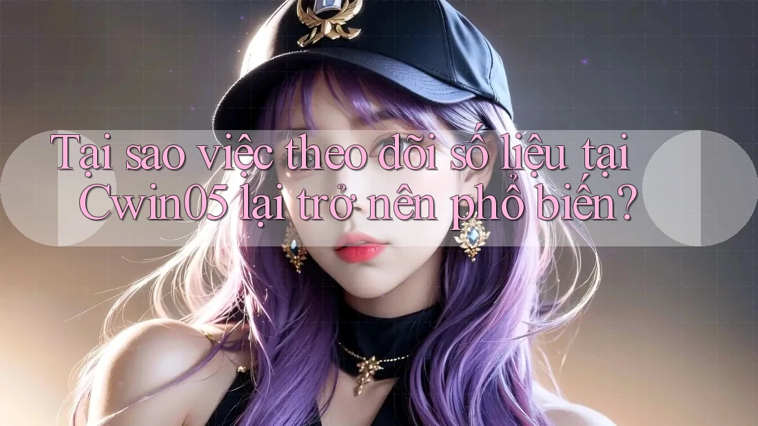 Tại sao việc theo dõi số liệu tại Cwin05 lại trở nên phổ biến? Tại sao việc theo dõi số liệu tại Cwin05 lại trở nên phổ biến?