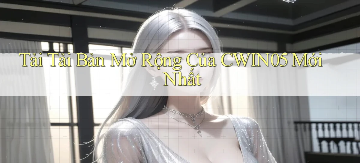 tải tải bản mở rộng của cwin05 mới nhất