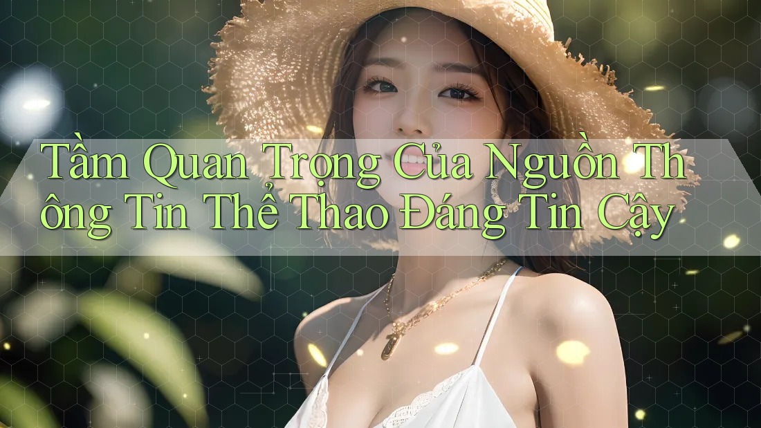 Tầm Quan Trọng Của Nguồn Thông Tin Thể Thao Đáng Tin Cậy