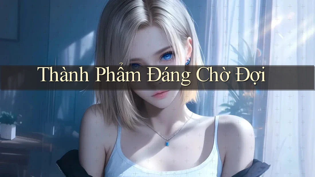 Thành Phẩm Đáng Chờ Đợi Thành Phẩm Đáng Chờ Đợi