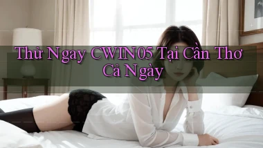thử ngay cwin05 tại Cần Thơ cả ngày