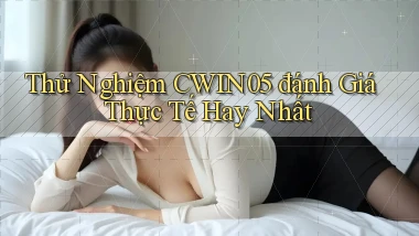 thử nghiệm cwin05 đánh giá thực tế hay nhất