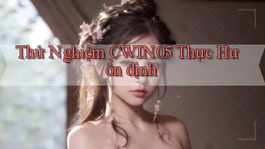 thử nghiệm cwin05 thực hư ổn định