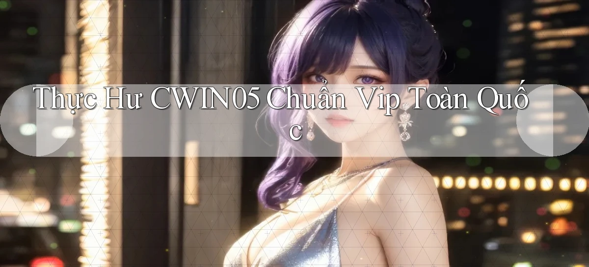 thực hư cwin05 chuẩn vip toàn quốc