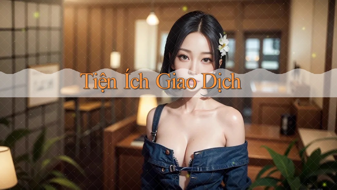 Tiện Ích Giao Dịch Tiện Ích Giao Dịch