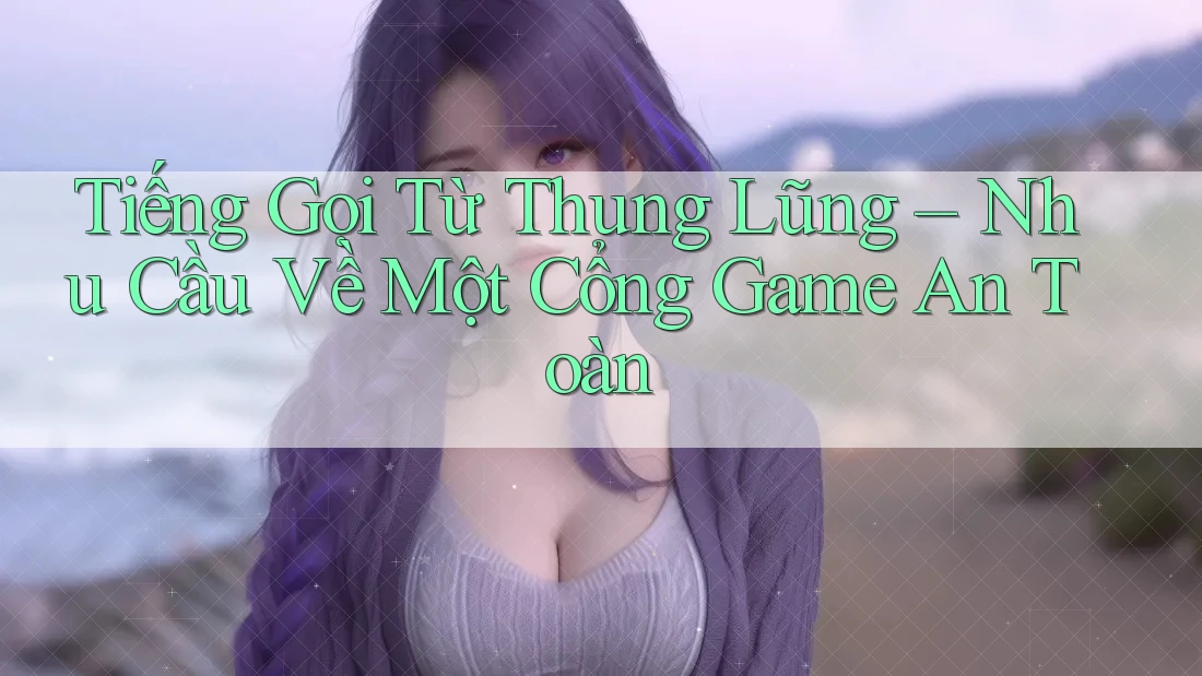 Tiếng Gọi Từ Thung Lũng – Nhu Cầu Về Một Cổng Game An Toàn Tiếng Gọi Từ Thung Lũng – Nhu Cầu Về Một Cổng Game An Toàn
