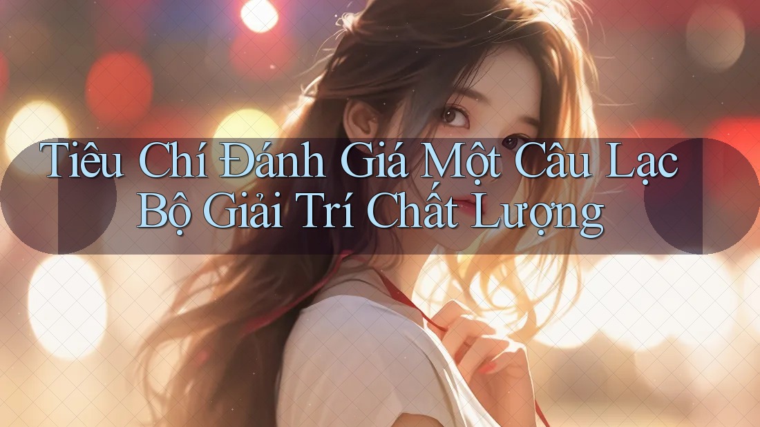 Tiêu Chí Đánh Giá Một Câu Lạc Bộ Giải Trí Chất Lượng Tiêu Chí Đánh Giá Một Câu Lạc Bộ Giải Trí Chất Lượng