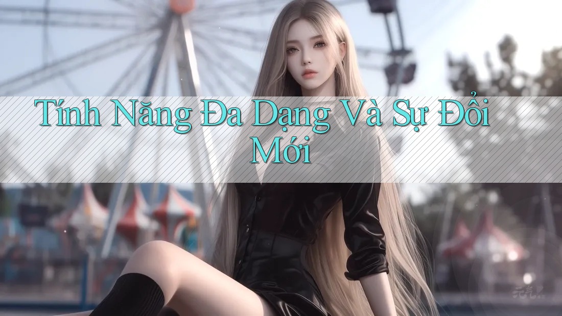 Tính Năng Đa Dạng Và Sự Đổi Mới Tính Năng Đa Dạng Và Sự Đổi Mới
