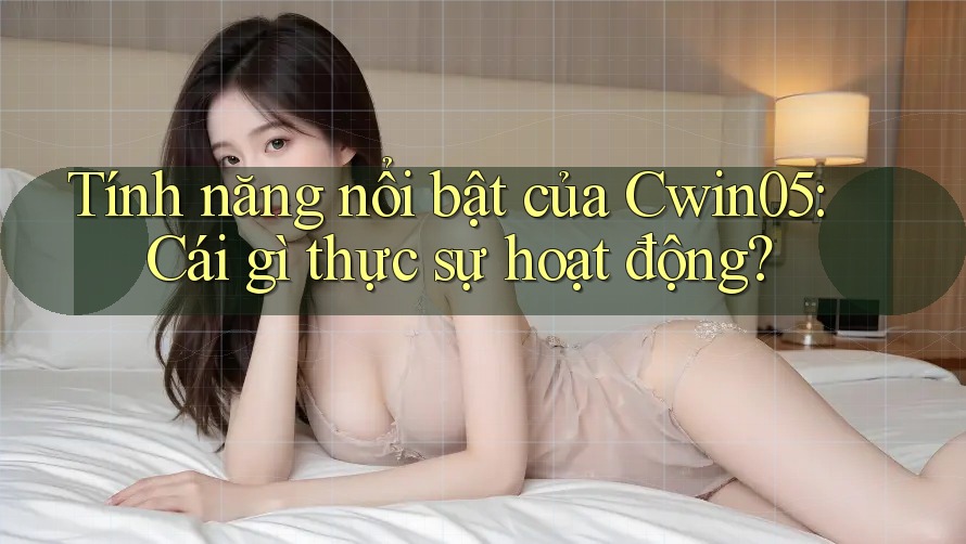 Tính năng nổi bật của Cwin05: Cái gì thực sự hoạt động? Tính năng nổi bật của Cwin05: Cái gì thực sự hoạt động?