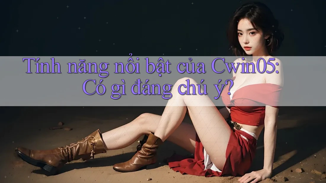 Tính năng nổi bật của Cwin05: Có gì đáng chú ý? Tính năng nổi bật của Cwin05: Có gì đáng chú ý?