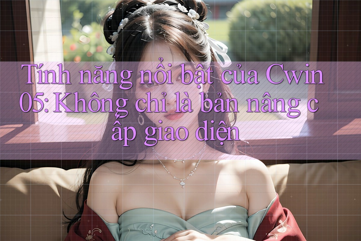 Tính năng nổi bật của Cwin05: Không chỉ là bản nâng cấp giao diện Tính năng nổi bật của Cwin05: Không chỉ là bản nâng cấp giao diện