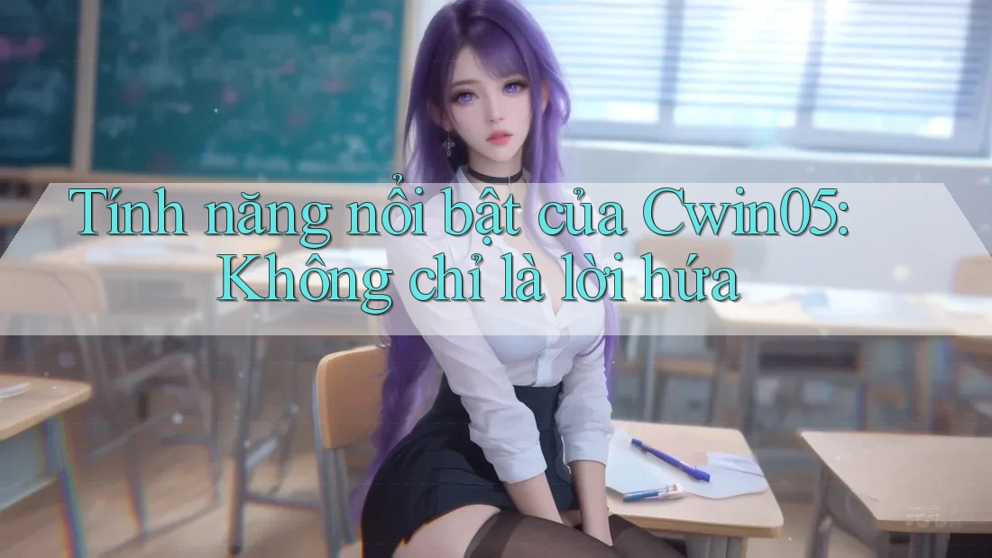 Tính năng nổi bật của Cwin05: Không chỉ là lời hứa Tính năng nổi bật của Cwin05: Không chỉ là lời hứa