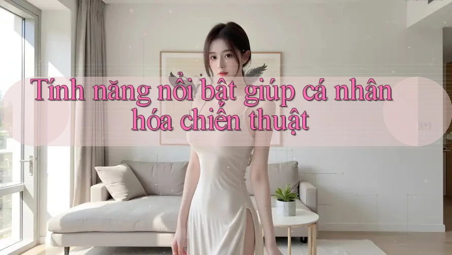 Tính năng nổi bật giúp cá nhân hóa chiến thuật Tính năng nổi bật giúp cá nhân hóa chiến thuật