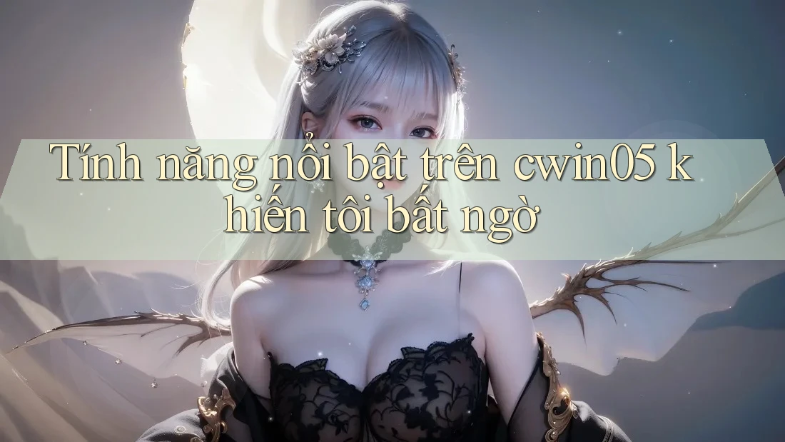Tính năng nổi bật trên cwin05 khiến tôi bất ngờ Tính năng nổi bật trên cwin05 khiến tôi bất ngờ
