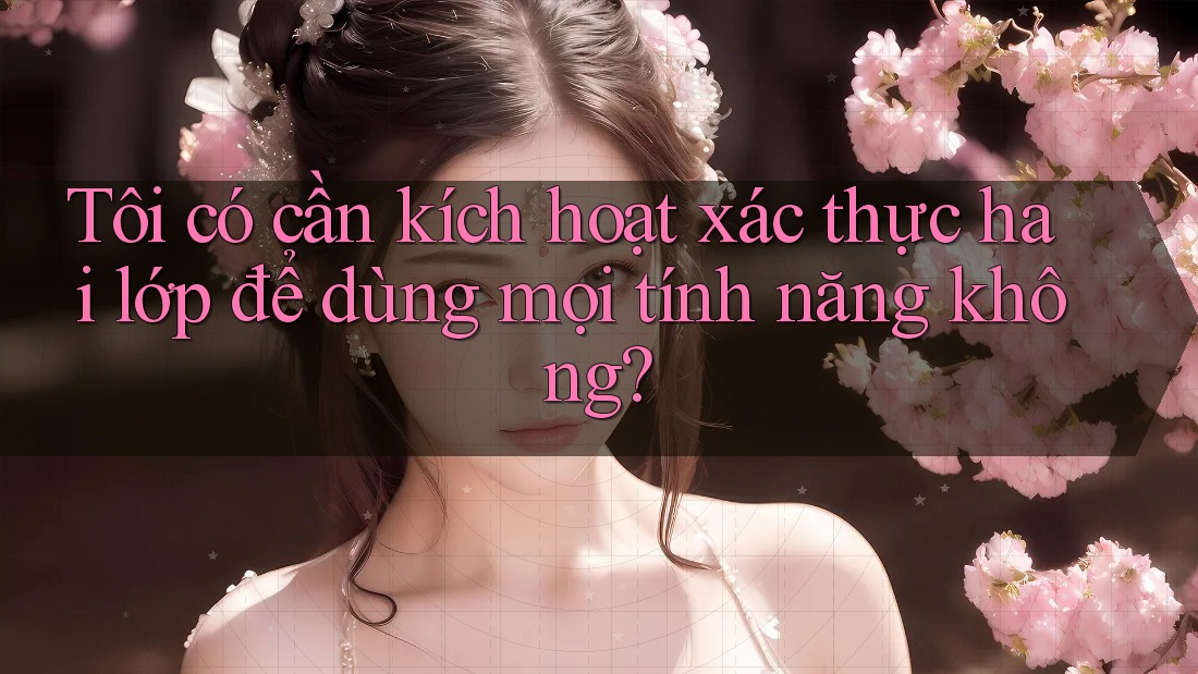 Tôi có cần kích hoạt xác thực hai lớp để dùng mọi tính năng không?