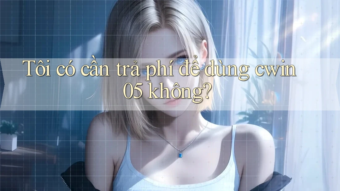 Tôi có cần trả phí để dùng cwin05 không? Tôi có cần trả phí để dùng cwin05 không?