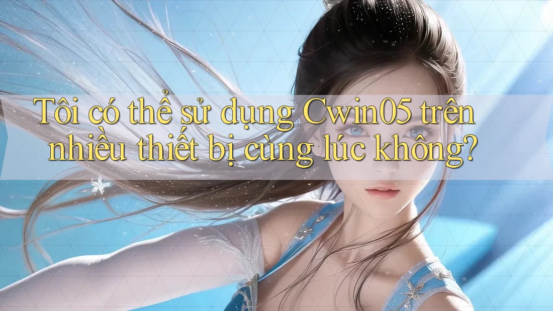 Tôi có thể sử dụng Cwin05 trên nhiều thiết bị cùng lúc không?