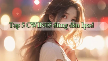 top 5 cwin05 đứng đầu ipad
