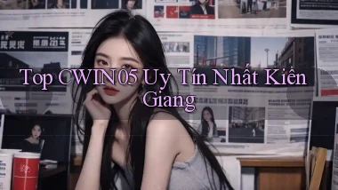 top cwin05 uy tín nhất Kiên Giang