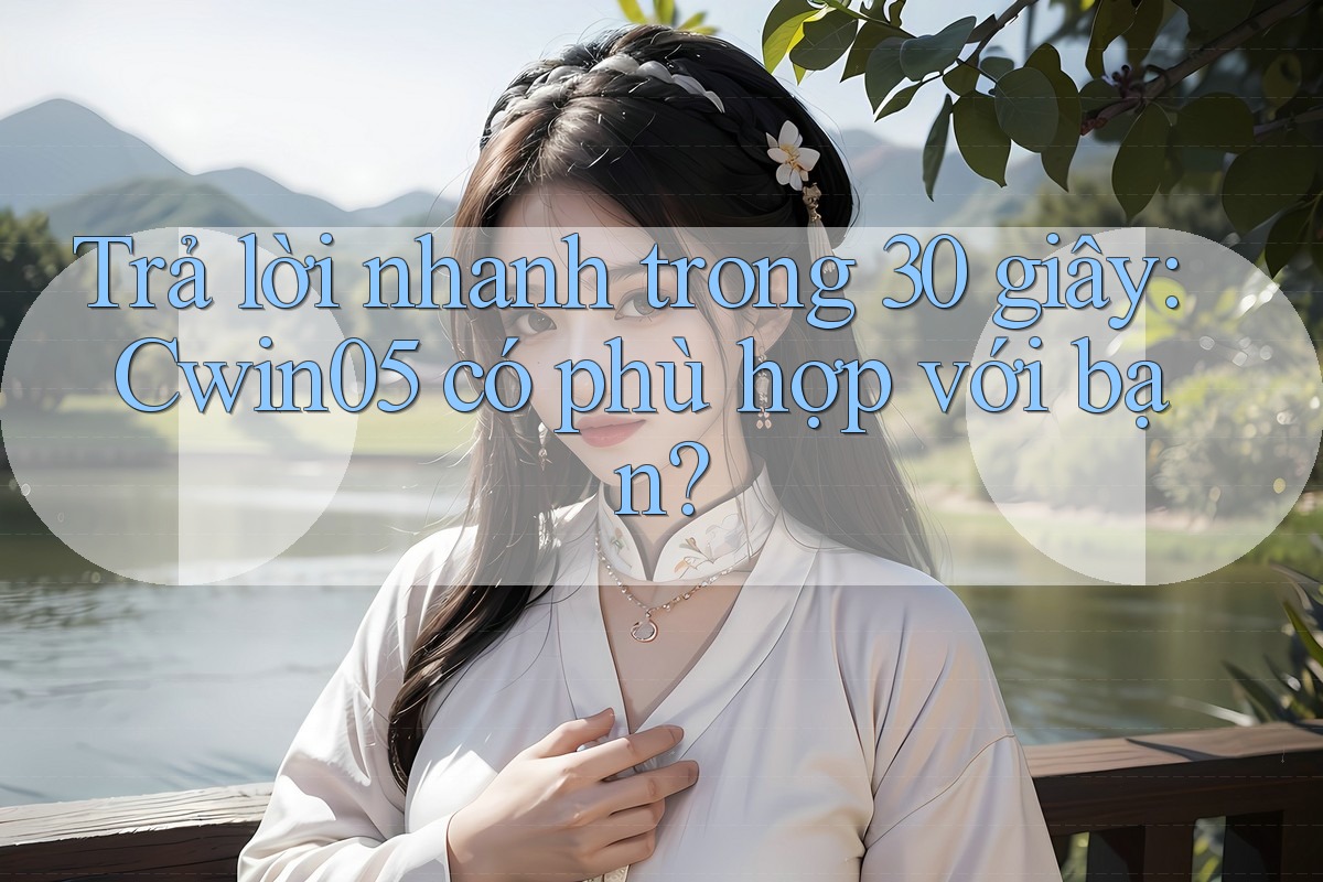Trả lời nhanh trong 30 giây: Cwin05 có phù hợp với bạn? Trả lời nhanh trong 30 giây: Cwin05 có phù hợp với bạn?