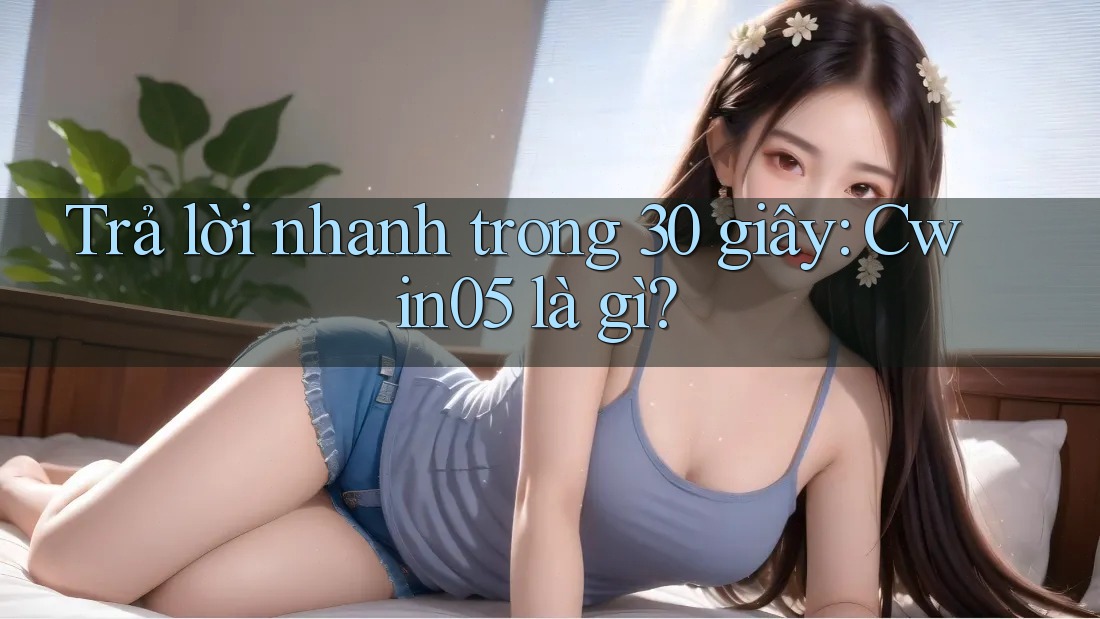 Trả lời nhanh trong 30 giây: cwin05 là gì?