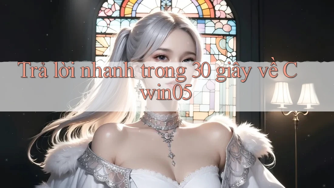 Trả lời nhanh trong 30 giây về cwin05 Trả lời nhanh trong 30 giây về cwin05