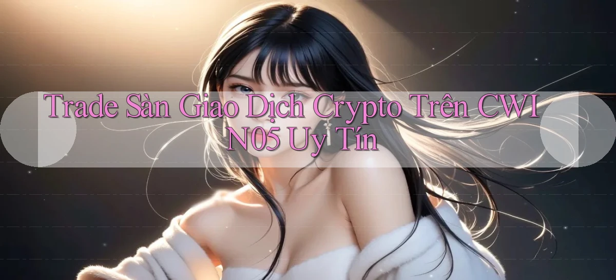 trade sàn giao dịch crypto trên cwin05 uy tín