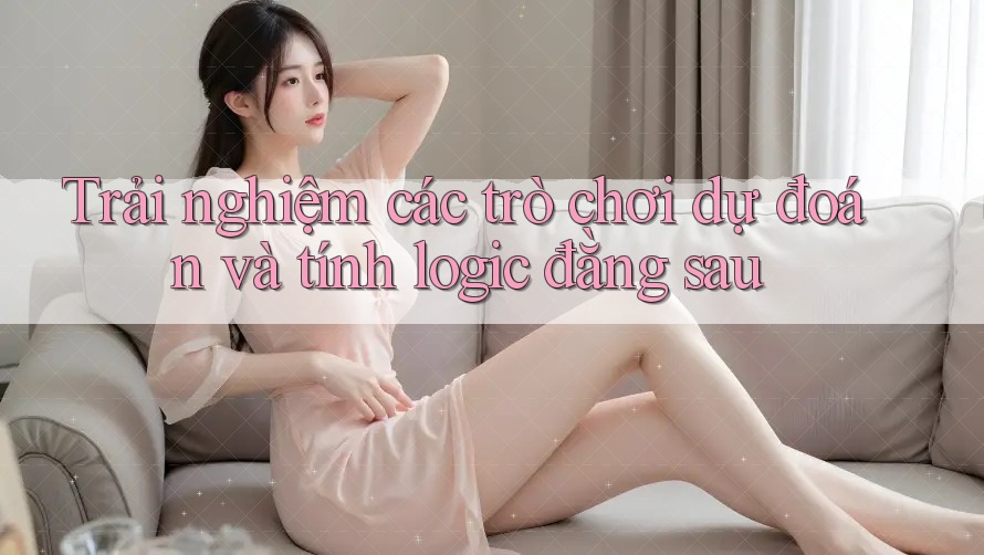 Trải nghiệm các trò chơi dự đoán và tính logic đằng sau