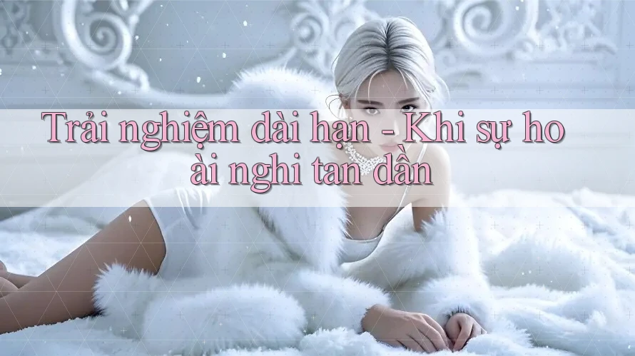 Trải nghiệm dài hạn - Khi sự hoài nghi tan dần