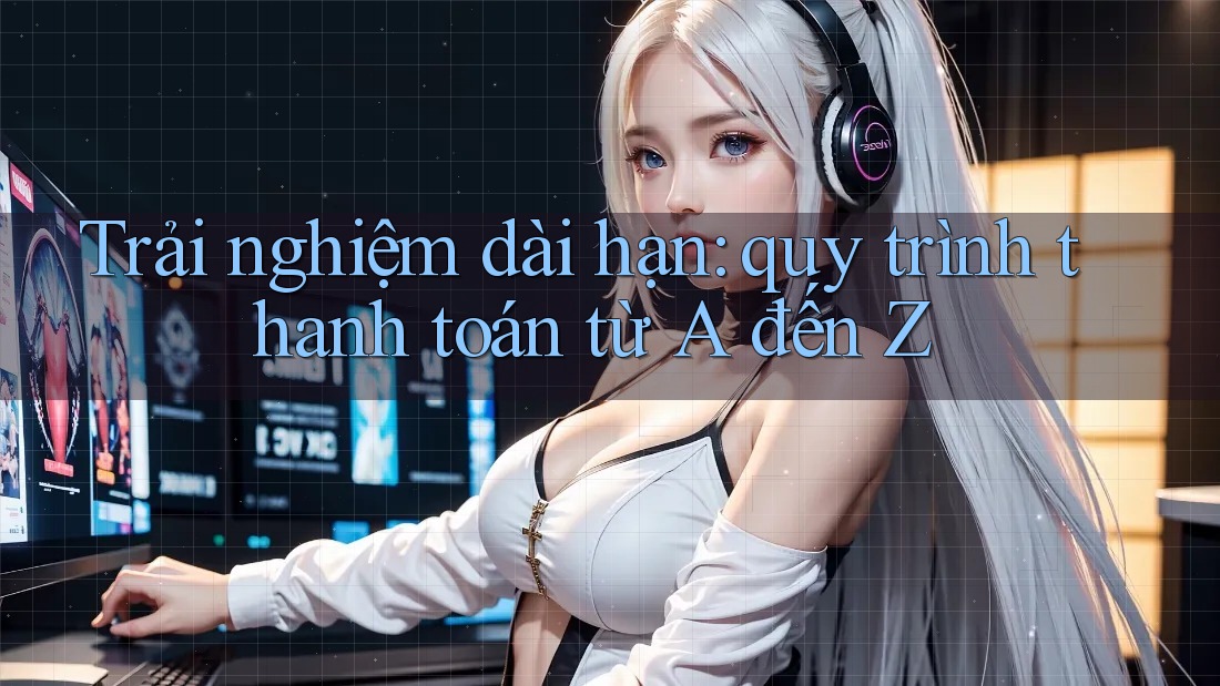 Trải nghiệm dài hạn: quy trình thanh toán từ A đến Z