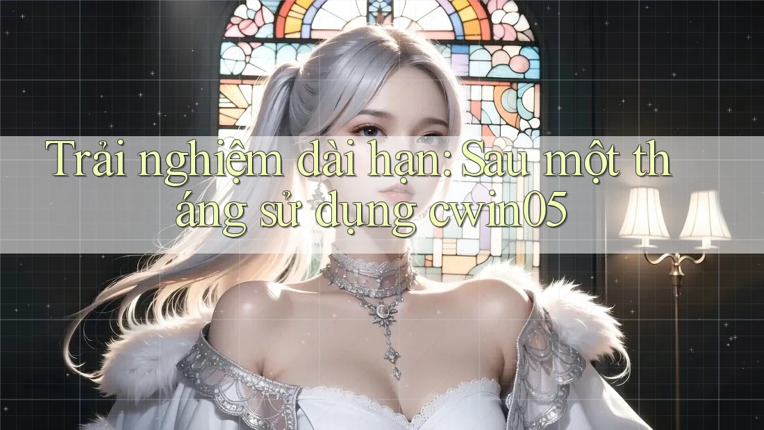 Trải nghiệm dài hạn: Sau một tháng sử dụng cwin05