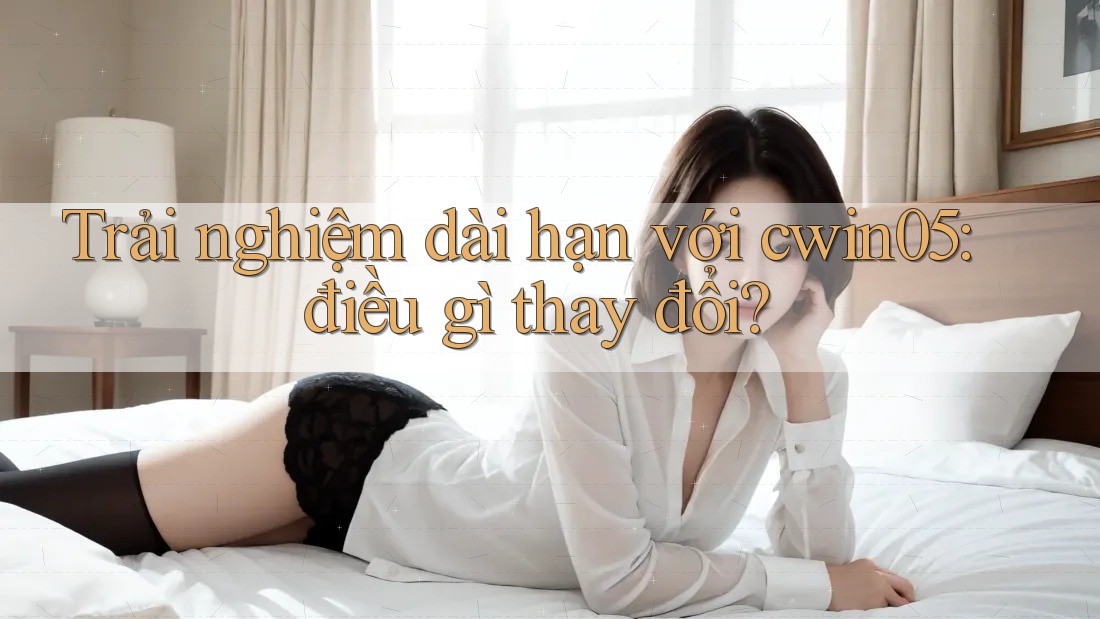 Trải nghiệm dài hạn với cwin05: điều gì thay đổi? Trải nghiệm dài hạn với cwin05: điều gì thay đổi?