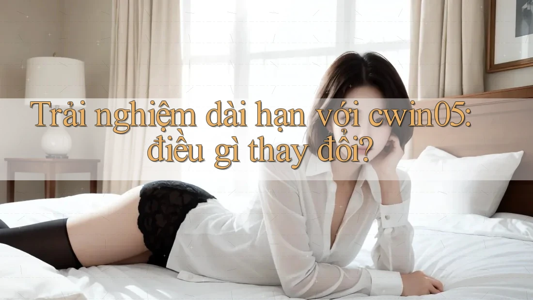 Trải nghiệm dài hạn với cwin05: điều gì thay đổi? Trải nghiệm dài hạn với cwin05: điều gì thay đổi?