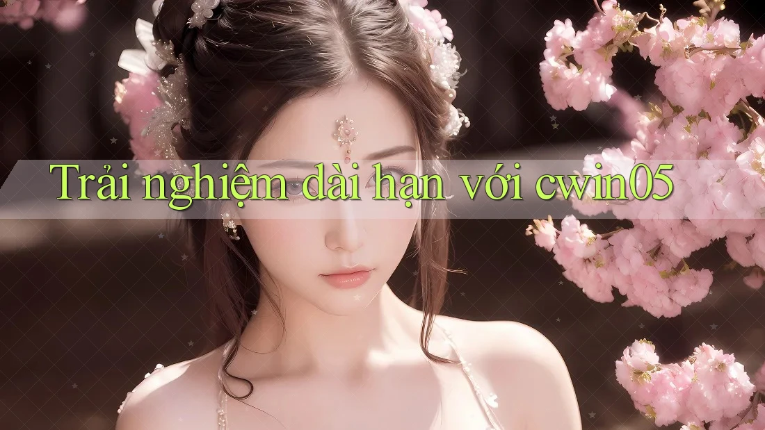 Trải nghiệm dài hạn với cwin05
