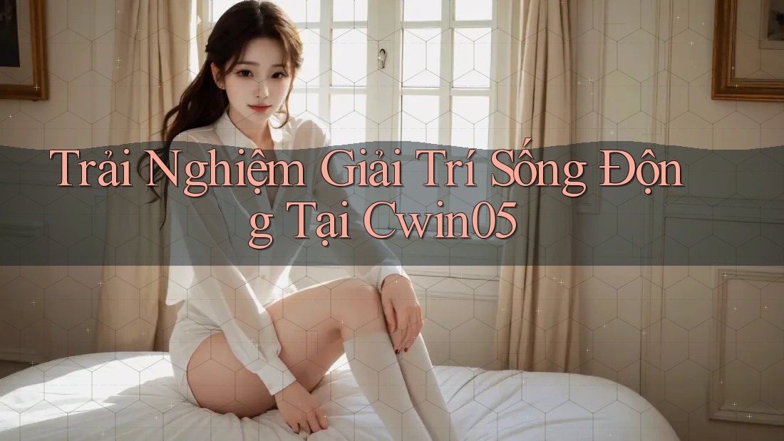Trải Nghiệm Giải Trí Sống Động Tại Cwin05