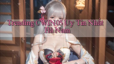 trending cwin05 uy tín nhất Hà Nam