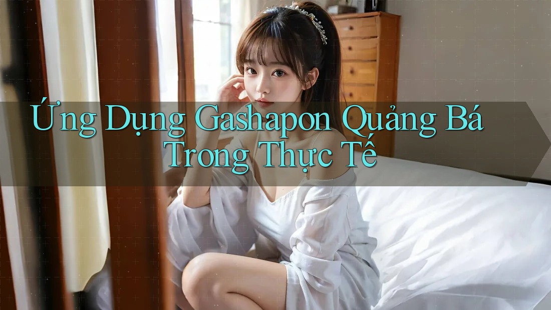 Ứng Dụng Gashapon Quảng Bá Trong Thực Tế Ứng Dụng Gashapon Quảng Bá Trong Thực Tế