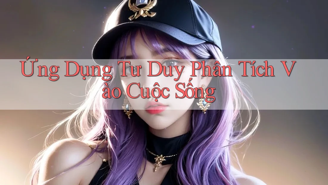Ứng Dụng Tư Duy Phân Tích Vào Cuộc Sống Ứng Dụng Tư Duy Phân Tích Vào Cuộc Sống
