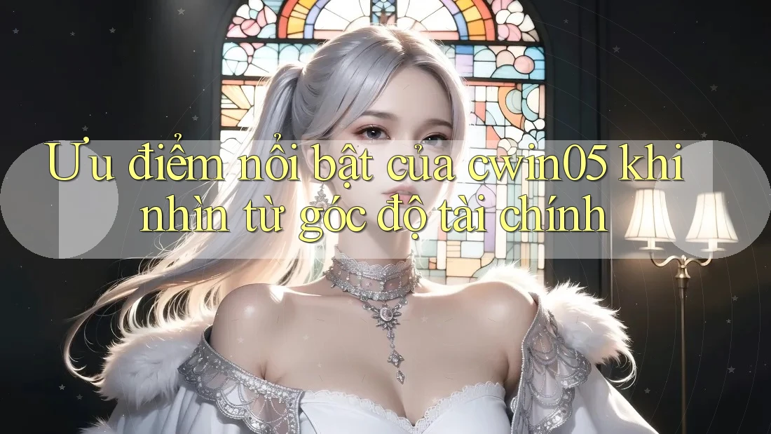 Ưu điểm nổi bật của cwin05 khi nhìn từ góc độ tài chính