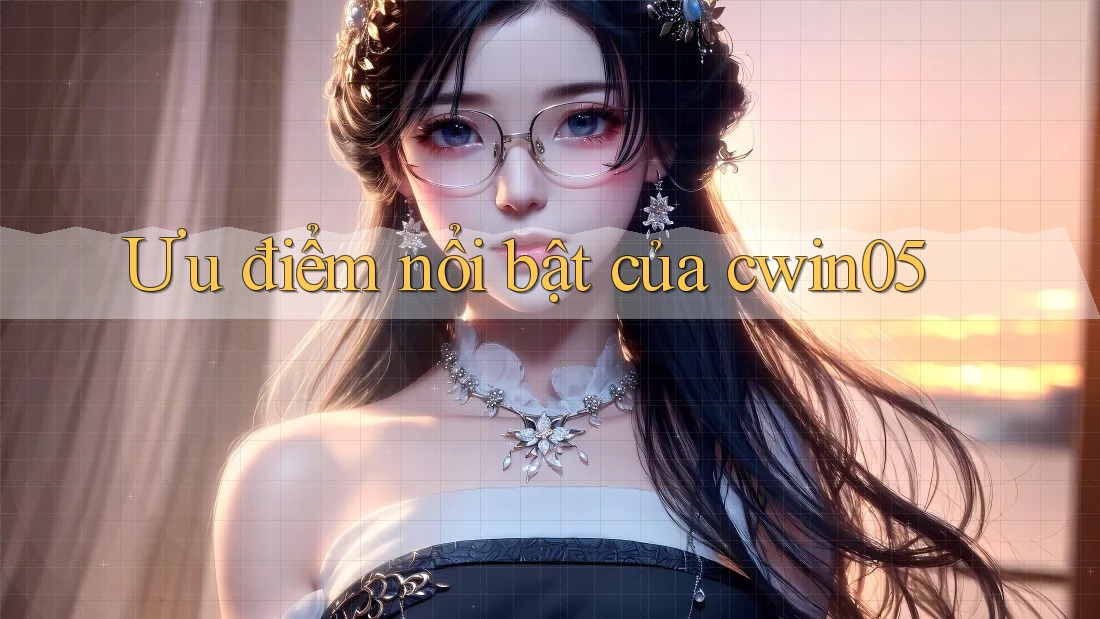Ưu điểm nổi bật của cwin05 Ưu điểm nổi bật của cwin05