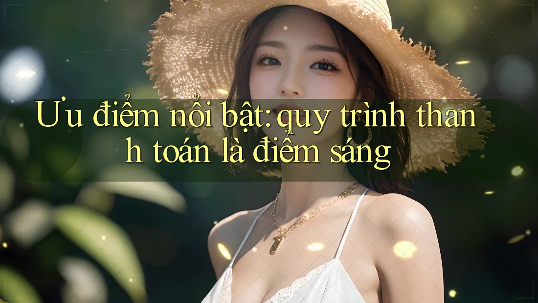 Ưu điểm nổi bật: quy trình thanh toán là điểm sáng Ưu điểm nổi bật: quy trình thanh toán là điểm sáng